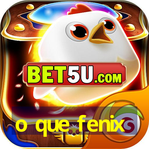 o que fenix